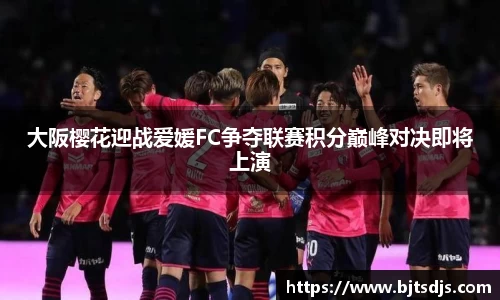 大阪樱花迎战爱媛FC争夺联赛积分巅峰对决即将上演