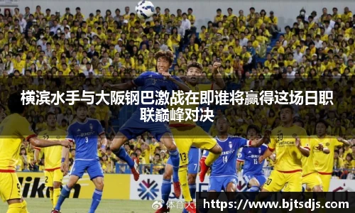 横滨水手与大阪钢巴激战在即谁将赢得这场日职联巅峰对决