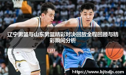 辽宁男篮与山东男篮精彩对决回放全程回顾与精彩瞬间分析