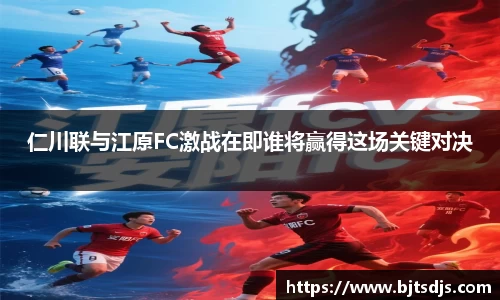 仁川联与江原FC激战在即谁将赢得这场关键对决