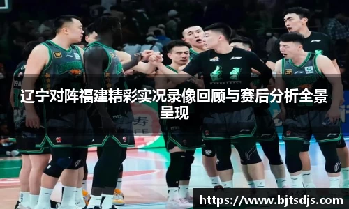 辽宁对阵福建精彩实况录像回顾与赛后分析全景呈现